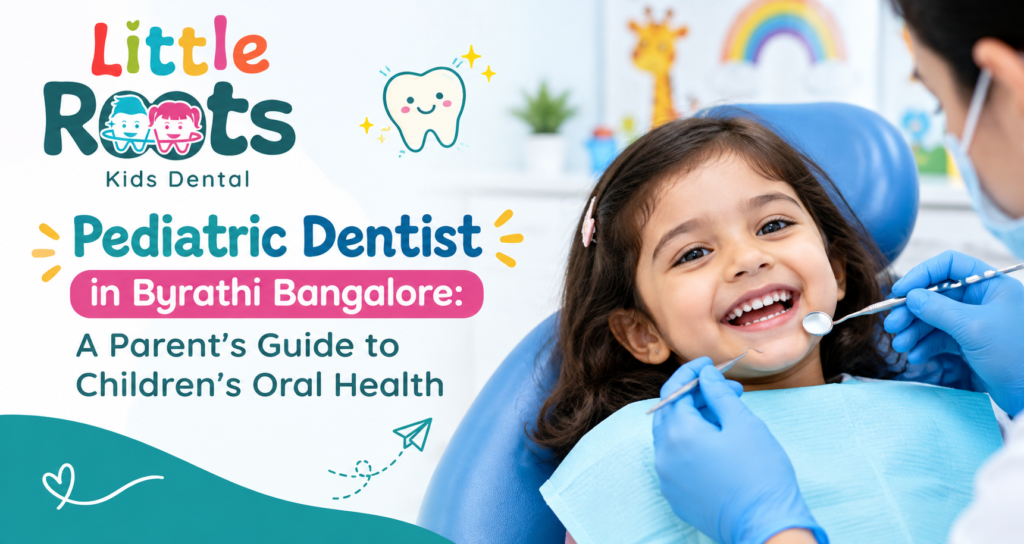 Pediatric Dentist in Byrathi Bangalore | Little Roots